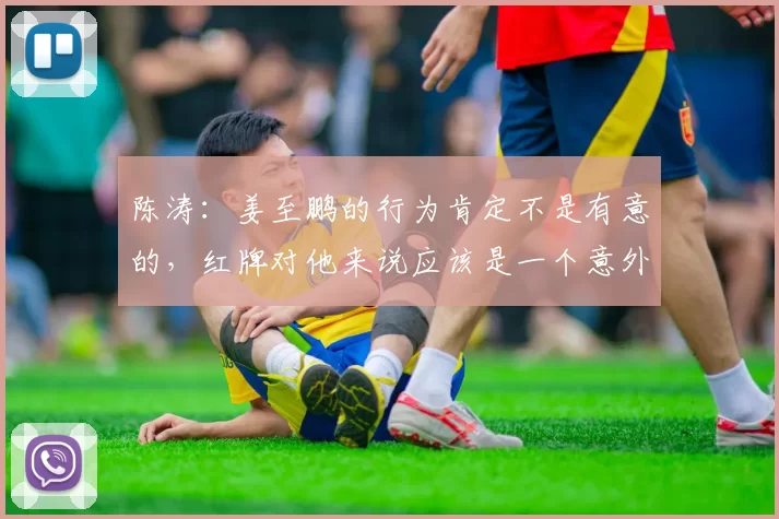 陈涛：姜至鹏的行为肯定不是有意的，红牌对他来说应该是一个意外