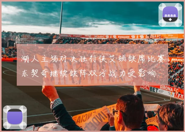 湖人主场对决独行侠艾顿缺席比赛东契奇继续缺阵双方战力受影响