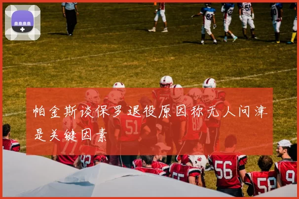 帕金斯谈保罗退役原因称无人问津是关键因素