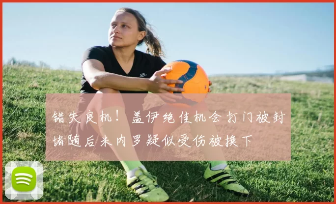 错失良机！盖伊绝佳机会打门被封堵随后米内罗疑似受伤被换下