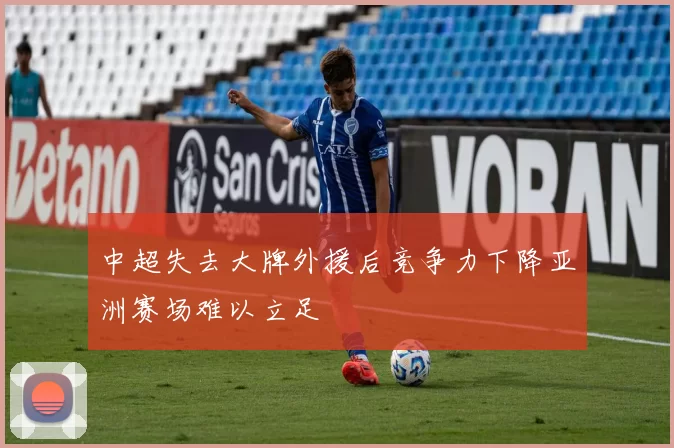 中超失去大牌外援后竞争力下降亚洲赛场难以立足