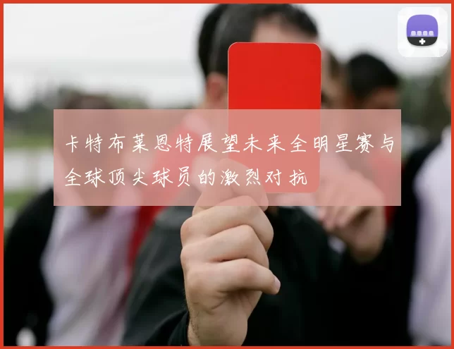 卡特布莱恩特展望未来全明星赛与全球顶尖球员的激烈对抗