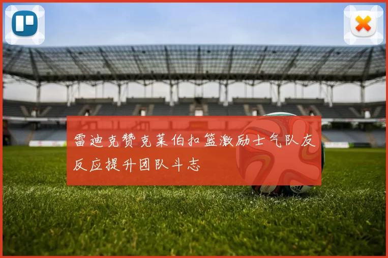 雷迪克赞克莱伯扣篮激励士气队友反应提升团队斗志