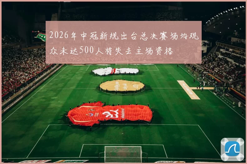 2026年中冠新规出台总决赛场均观众未达500人将失去主场资格