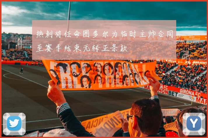 热刺将任命图多尔为临时主帅合同至赛季结束无转正条款