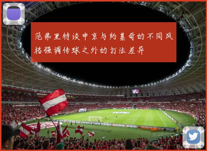 范弗里特谈申京与约基奇的不同风格强调传球之外的打法差异