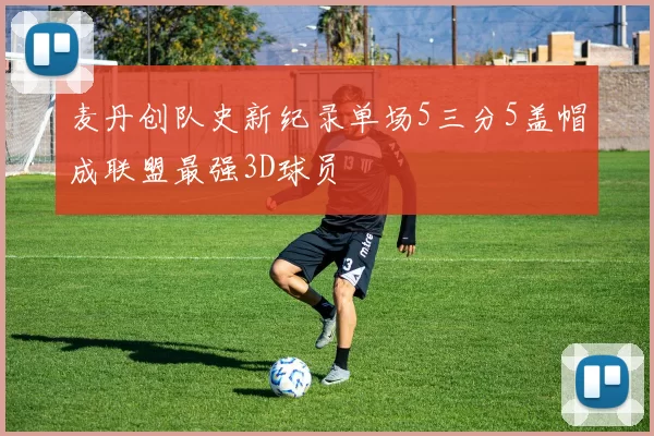 麦丹创队史新纪录单场5三分5盖帽成联盟最强3D球员