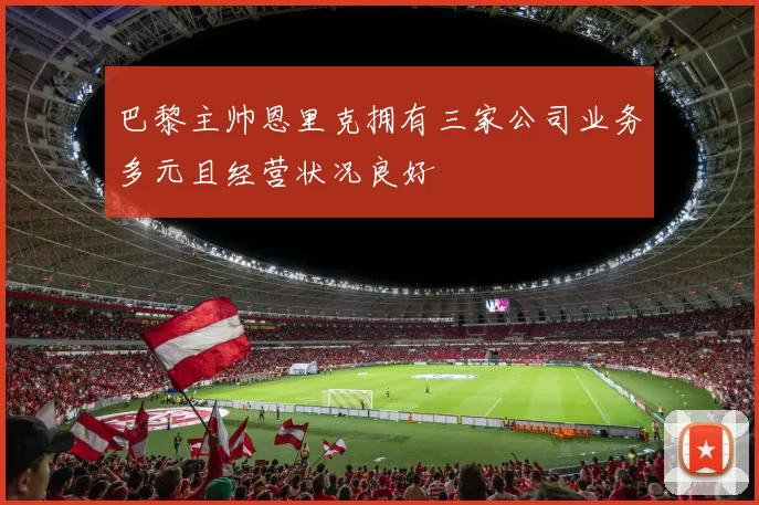 巴黎主帅恩里克拥有三家公司业务多元且经营状况良好